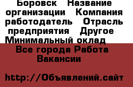 Боровск › Название организации ­ Компания-работодатель › Отрасль предприятия ­ Другое › Минимальный оклад ­ 1 - Все города Работа » Вакансии   